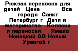 Рюкзак переноска для детей › Цена ­ 2 000 - Все города, Санкт-Петербург г. Дети и материнство » Коляски и переноски   . Ямало-Ненецкий АО,Новый Уренгой г.